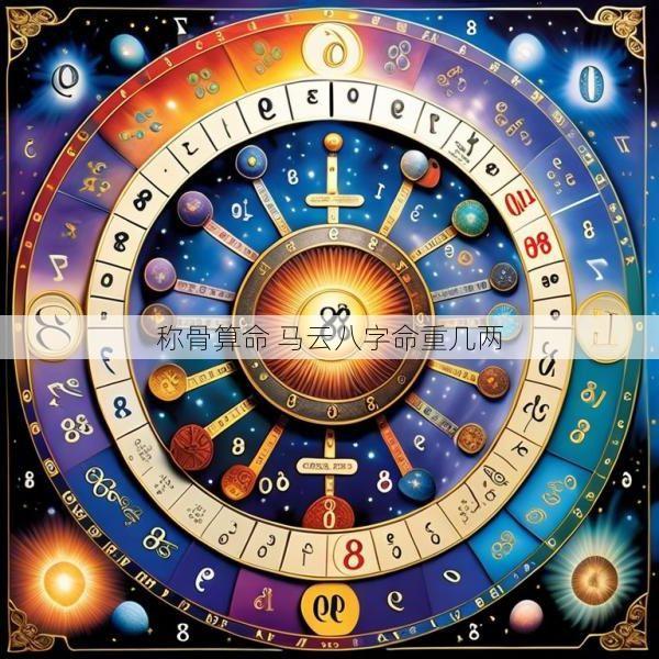 稱骨算命 馬云八字命重幾兩
