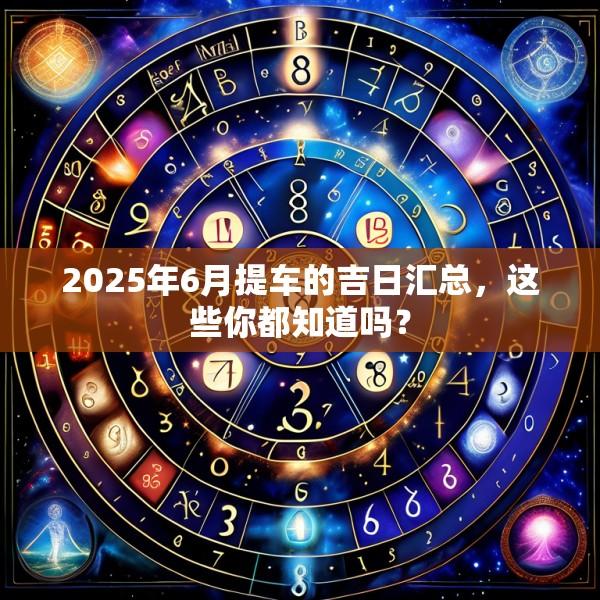 2025年6月提車(chē)的吉日匯總，這些你都知道嗎？